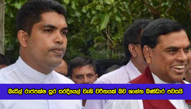 Shantha Bandara Statement of Basil Rajapaksa - බැසිල් රාජපක්ෂ සූර සරදියෙල් වැනි චරිතයක් බව ශාන්ත බණ්ඩාර පවසයි